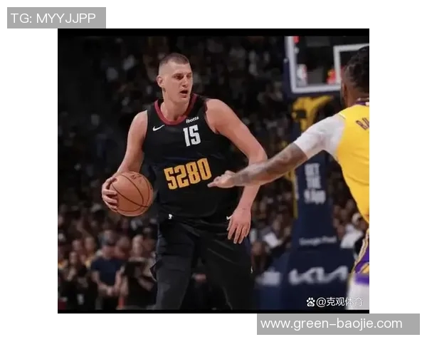 约基奇的比赛智慧深藏于每一场NBA较量之中解析他的独特风格与战术运用